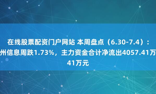在线股票配资门户网站 本周盘点（6.30-7.4）：神州信息周跌1.73%，主力资金合计净流出4057.41万元