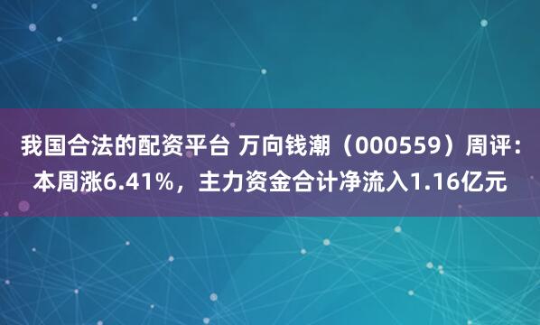 我国合法的配资平台 万向钱潮（000559）周评：本周涨6.41%，主力资金合计净流入1.16亿元