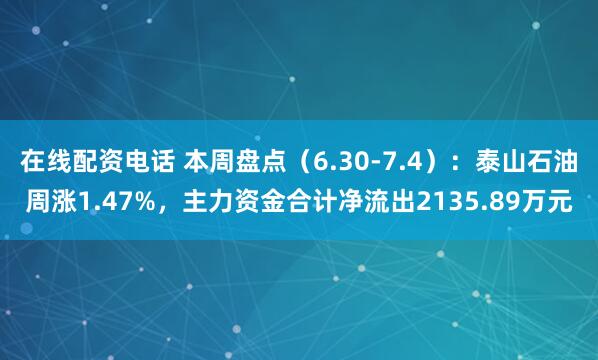 在线配资电话 本周盘点（6.30-7.4）：泰山石油周涨1.47%，主力资金合计净流出2135.89万元