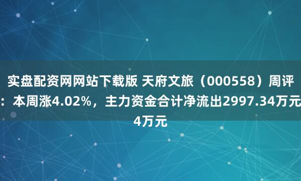 实盘配资网网站下载版 天府文旅（000558）周评：本周涨4.02%，主力资金合计净流出2997.34万元