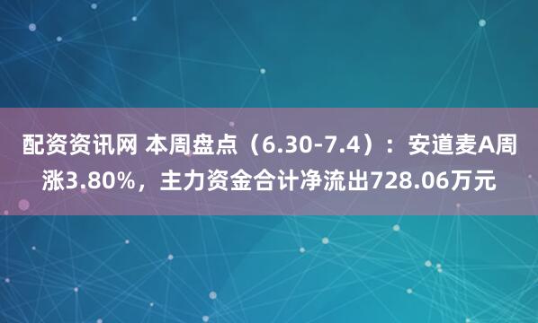 配资资讯网 本周盘点（6.30-7.4）：安道麦A周涨3.80%，主力资金合计净流出728.06万元