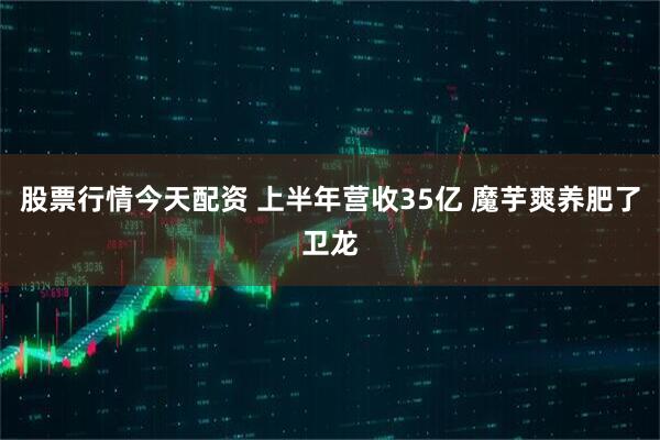 股票行情今天配资 上半年营收35亿 魔芋爽养肥了卫龙