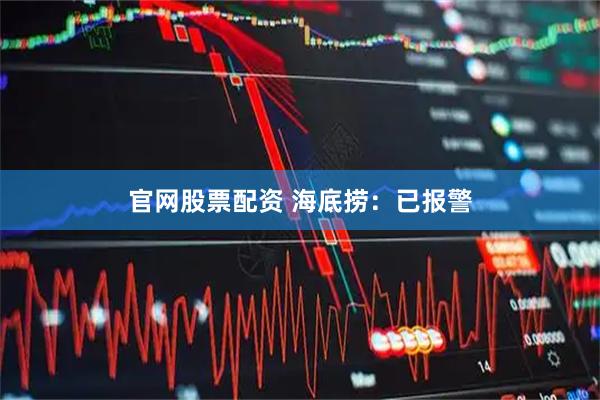官网股票配资 海底捞：已报警