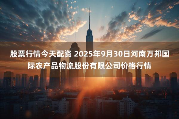 股票行情今天配资 2025年9月30日河南万邦国际农产品物流股份有限公司价格行情