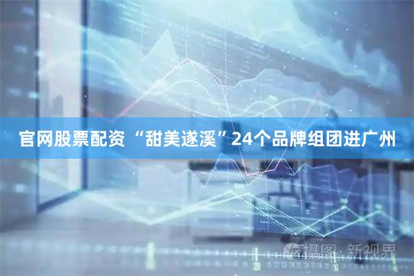 官网股票配资 “甜美遂溪”24个品牌组团进广州